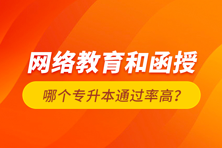 網(wǎng)絡(luò)教育和函授哪個(gè)專升本通過率高？