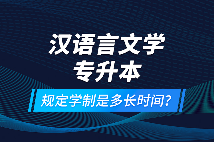 漢語言文學(xué)專升本規(guī)定學(xué)制是多長時(shí)間？