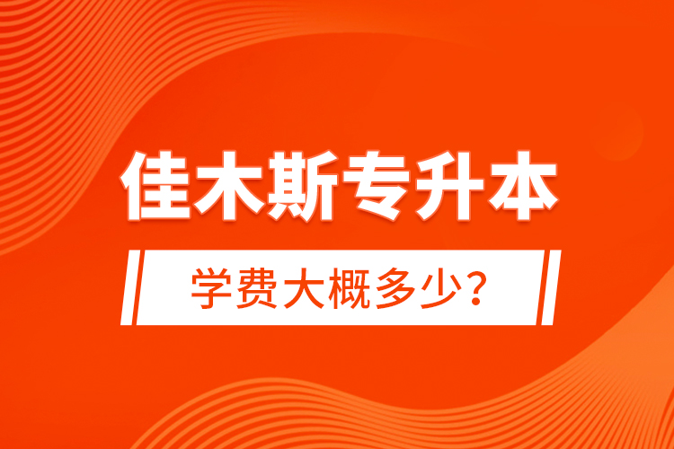 佳木斯專升本學(xué)費(fèi)大概多少？