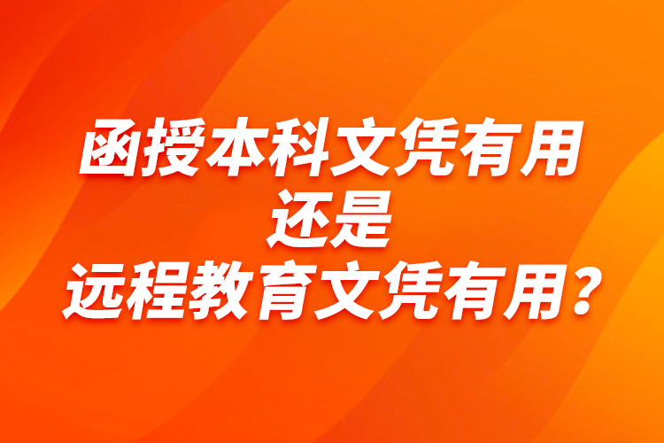 函授本科文憑有用還是遠(yuǎn)程教育文憑有用？