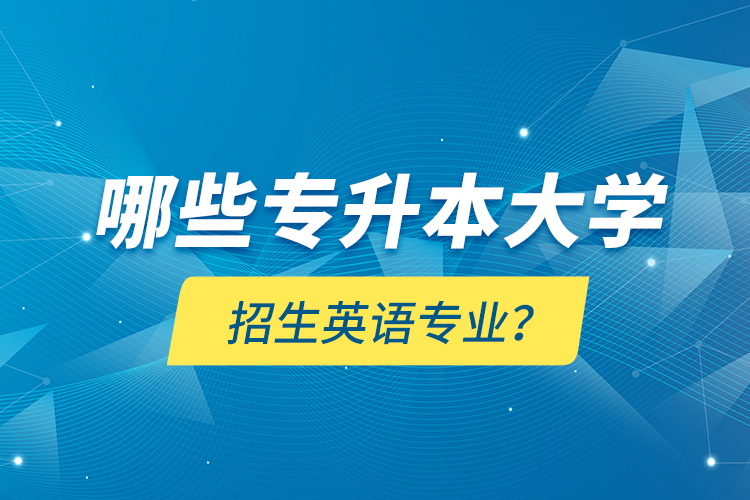 哪些專升本大學(xué)招生英語專業(yè)？