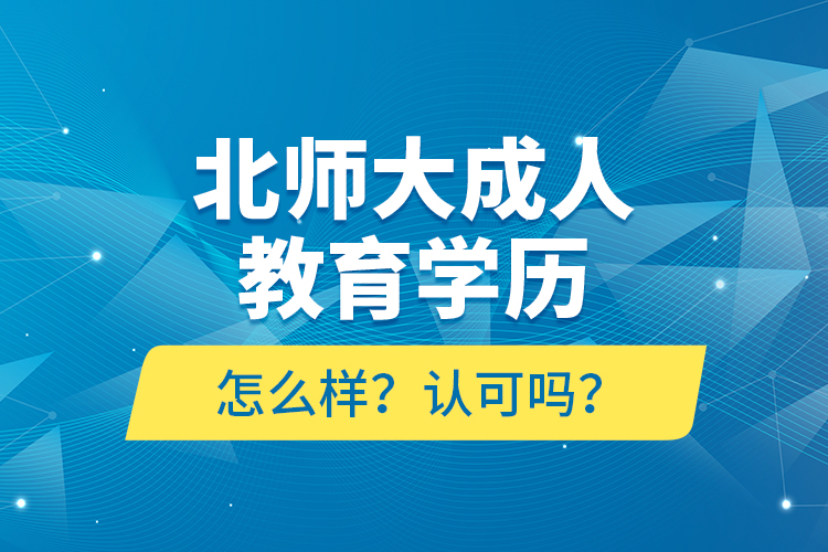 北師大成人教育學歷怎么樣？認可嗎？