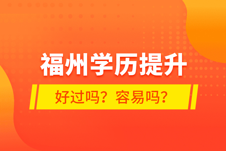 福州學(xué)歷提升好過嗎？容易嗎？