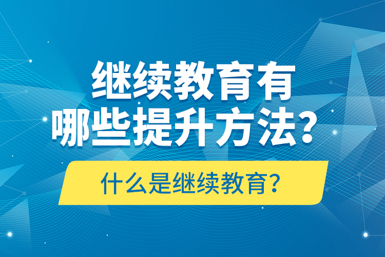 什么是繼續(xù)教育？繼續(xù)教育有哪些提升方法？