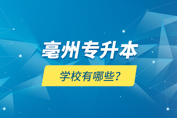 亳州專升本學校有哪些？