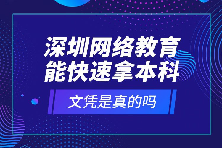 深圳網(wǎng)絡(luò)教育能快速拿本科文憑是真的嗎？