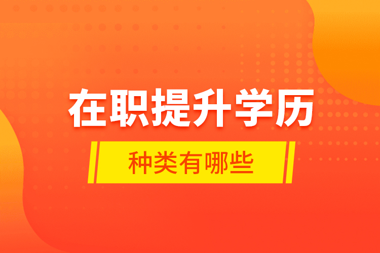 在職提升學(xué)歷種類有哪些？