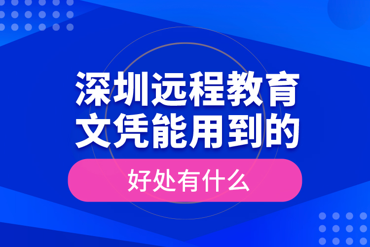 深圳遠(yuǎn)程教育文憑能用到的好處有什么？