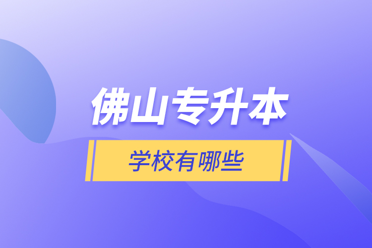 佛山專升本學(xué)校有哪些？