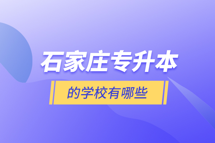 石家莊專(zhuān)升本的學(xué)校有哪些？