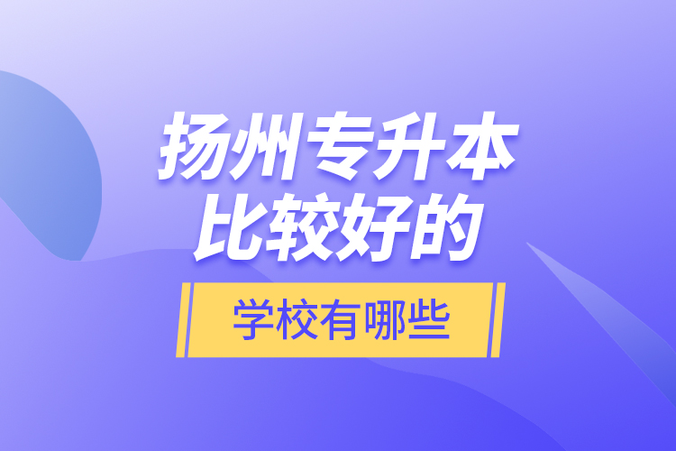 揚州專升本比較好的學校有哪些？