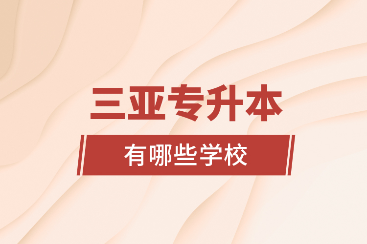三亞專升本有哪些學校？