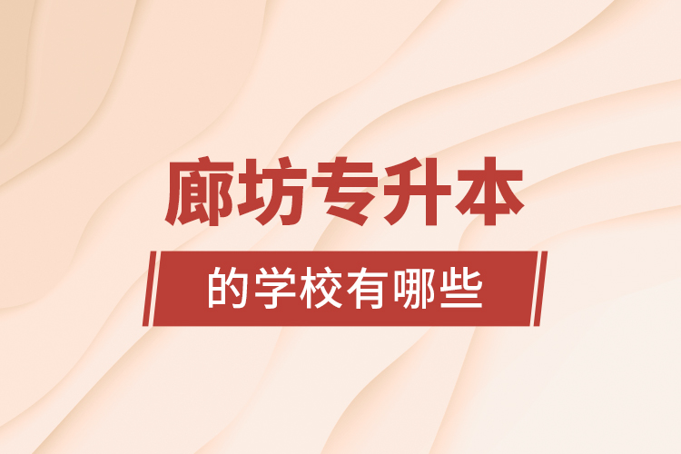 廊坊專升本的學(xué)校有哪些？