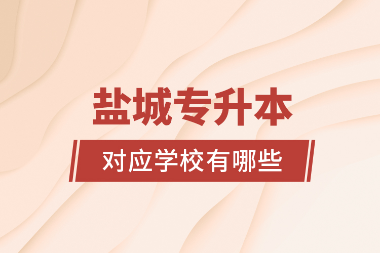 鹽城專升本對應(yīng)學(xué)校有哪些？