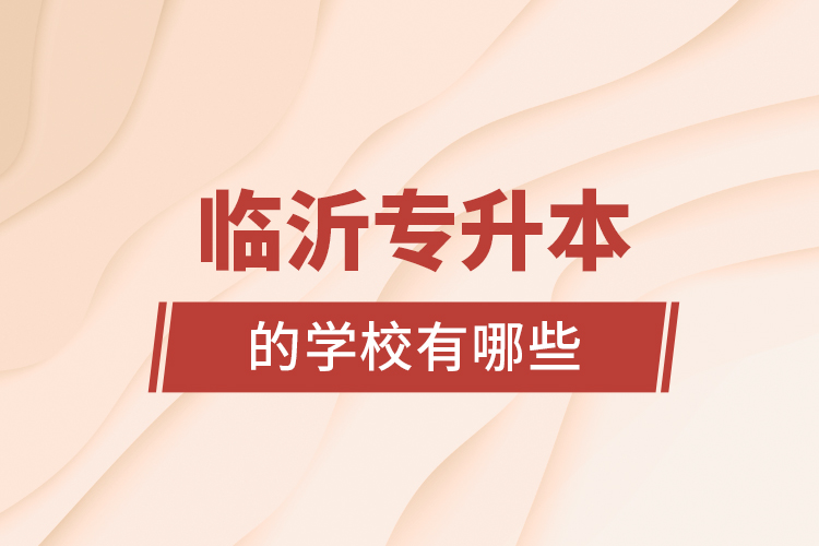 臨沂專(zhuān)升本的學(xué)校有哪些？
