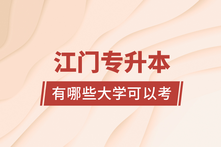 江門專升本有哪些大學(xué)可以考？