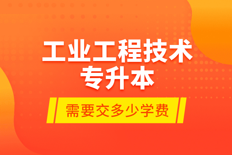 工業(yè)工程技術(shù)專升本需要交多少學(xué)費？