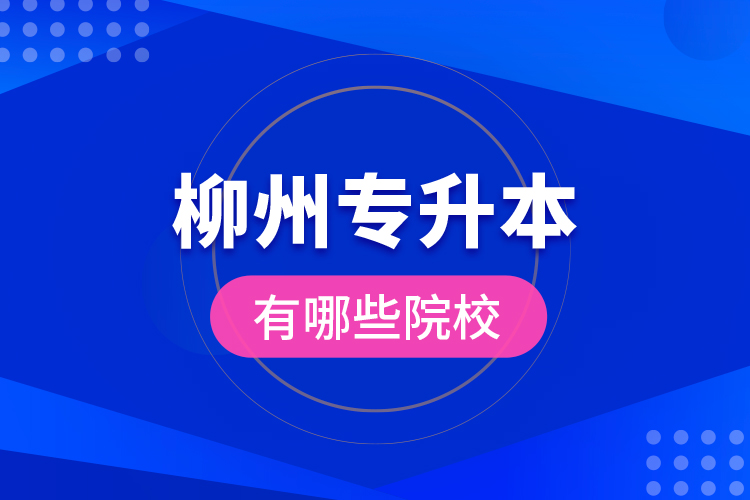 柳州專升本有哪些院校？