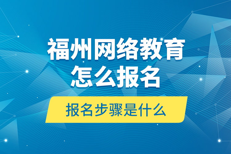 福州網(wǎng)絡(luò)教育怎么報(bào)名？報(bào)名步驟是什么？