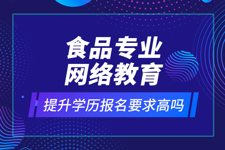 食品專業(yè)網(wǎng)絡教育提升學歷報名要求高嗎？