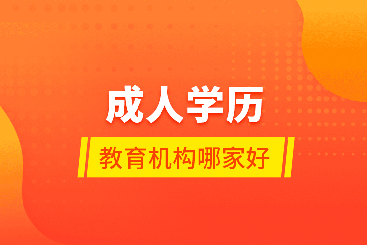 成人學(xué)歷教育機(jī)構(gòu)哪家好？