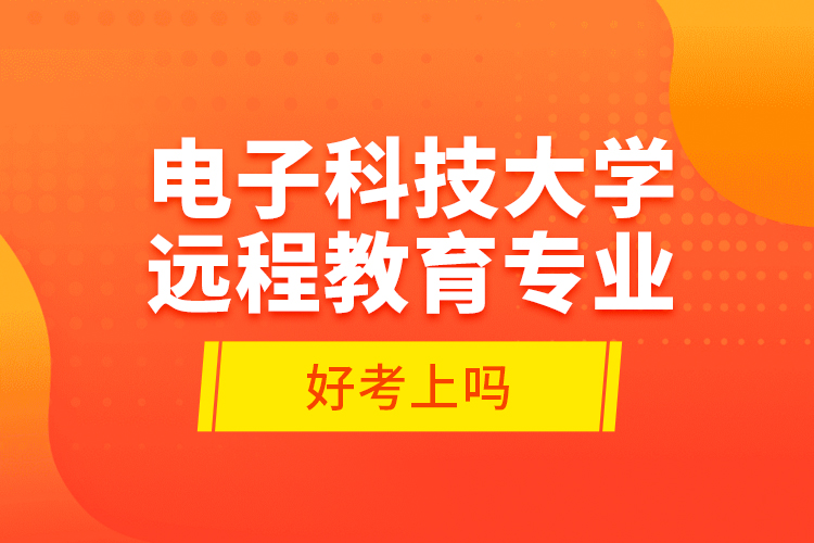 電子科技大學(xué)遠(yuǎn)程教育專(zhuān)業(yè)好考上嗎