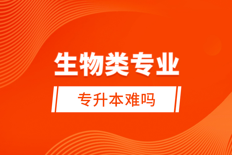 生物類專業(yè)專升本難嗎？
