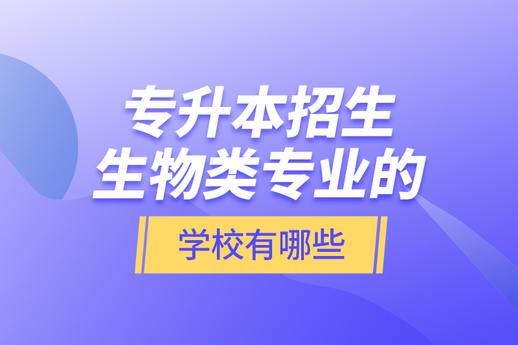 專升本招生生物類專業(yè)的學校有哪些？