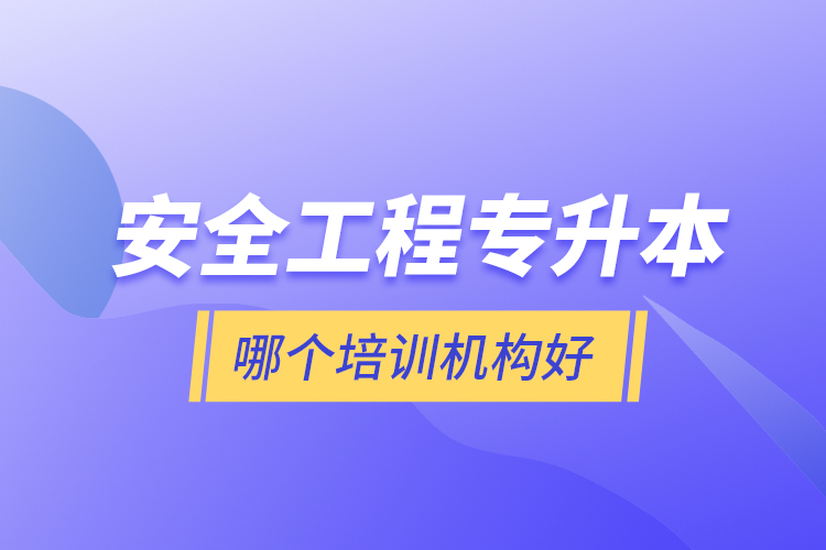 安全工程專升本哪個培訓(xùn)機(jī)構(gòu)好？