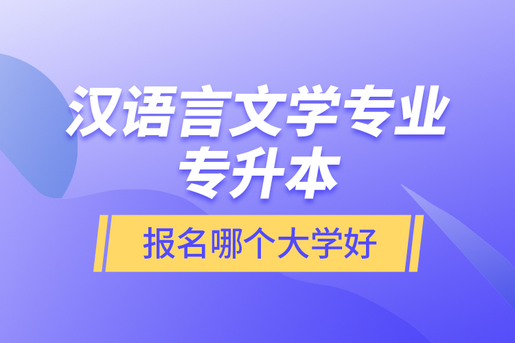 漢語(yǔ)言文學(xué)專業(yè)專升本報(bào)名哪個(gè)大學(xué)好？