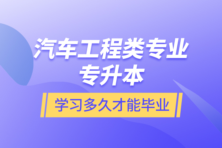 汽車工程類專業(yè)專升本學(xué)習(xí)多久才能畢業(yè)？