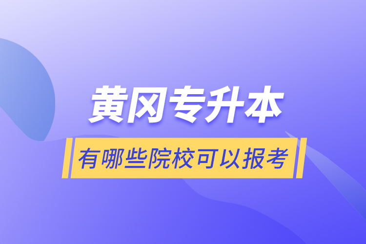 黃岡專升本有哪些院?？梢詧?bào)考？