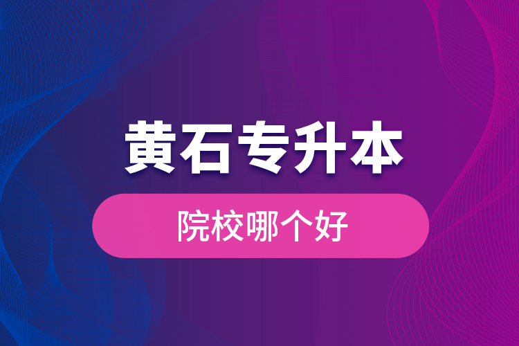 黃石專(zhuān)升本院校哪個(gè)好？