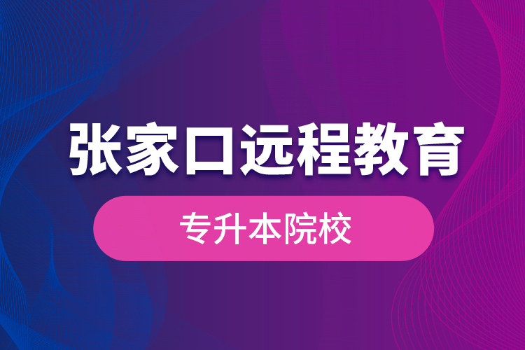 張家口遠(yuǎn)程教育專升本院校？