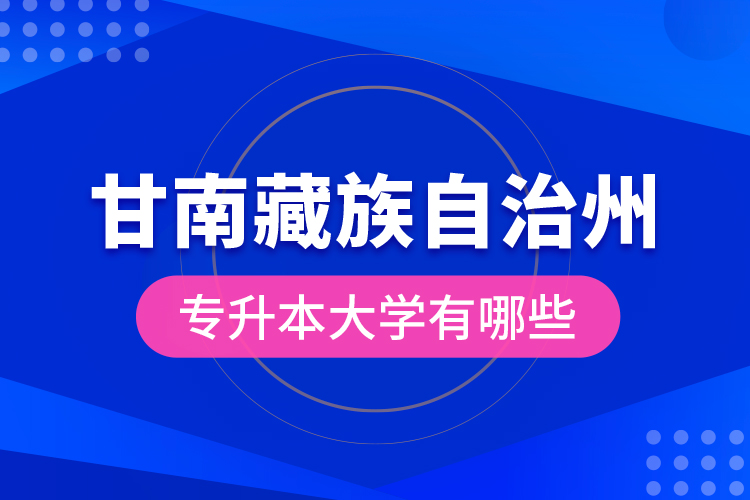 甘南藏族自治州專升本大學有哪些？