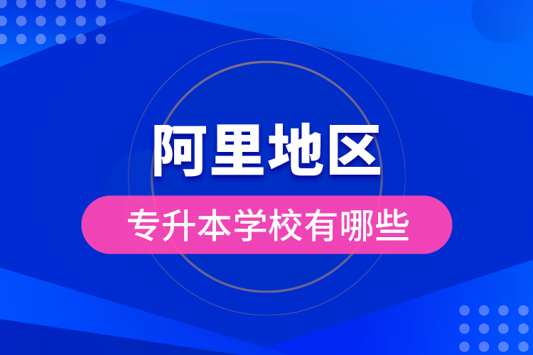 阿里地區(qū)專(zhuān)升本學(xué)校有哪些?
