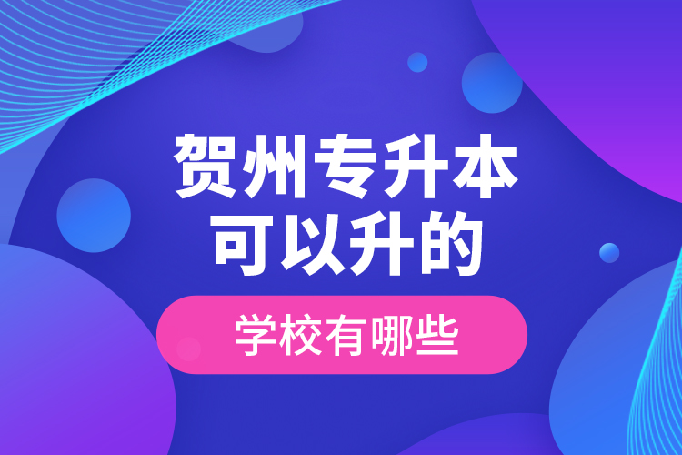 賀州專升本可以升的學(xué)校有哪些？