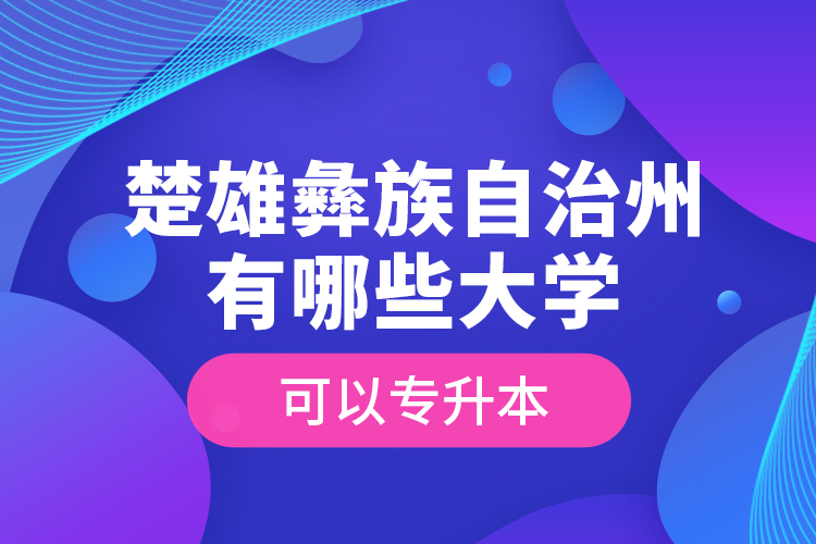 楚雄彝族自治州有哪些大學可以專升本？