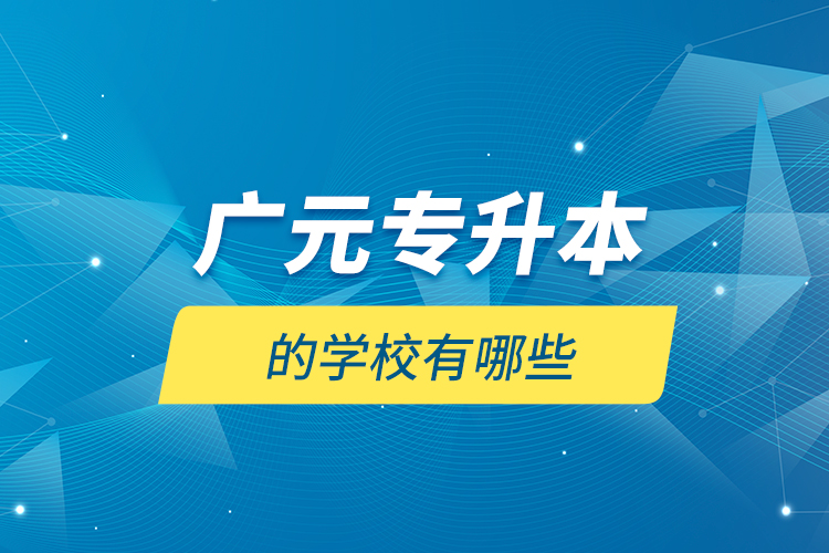 廣元專升本的學校有哪些？