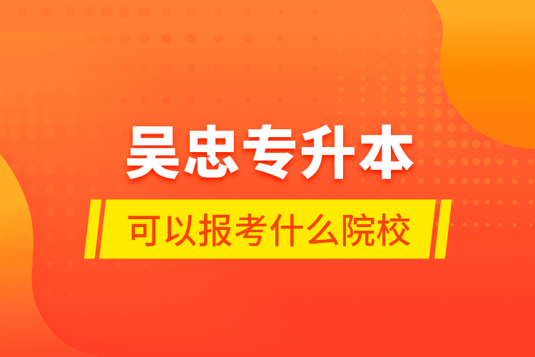 吳忠專升本可以報(bào)考什么院校？