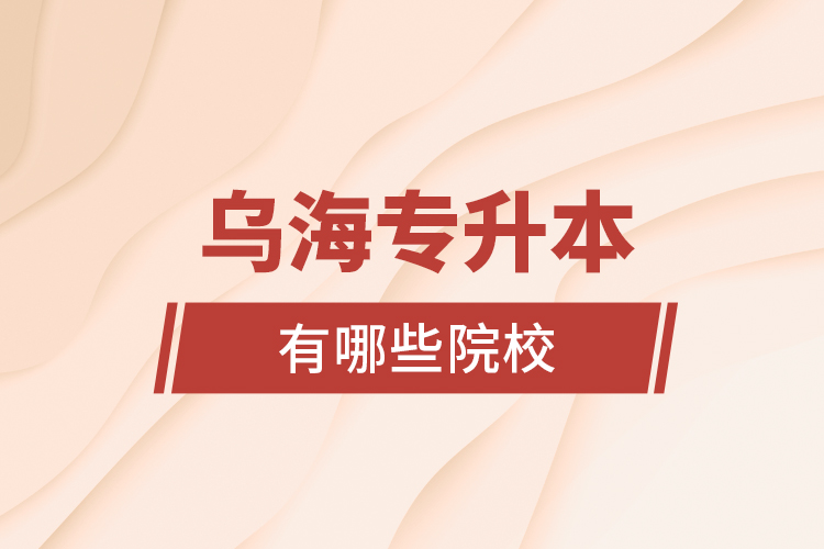 烏海專升本有哪些院校？