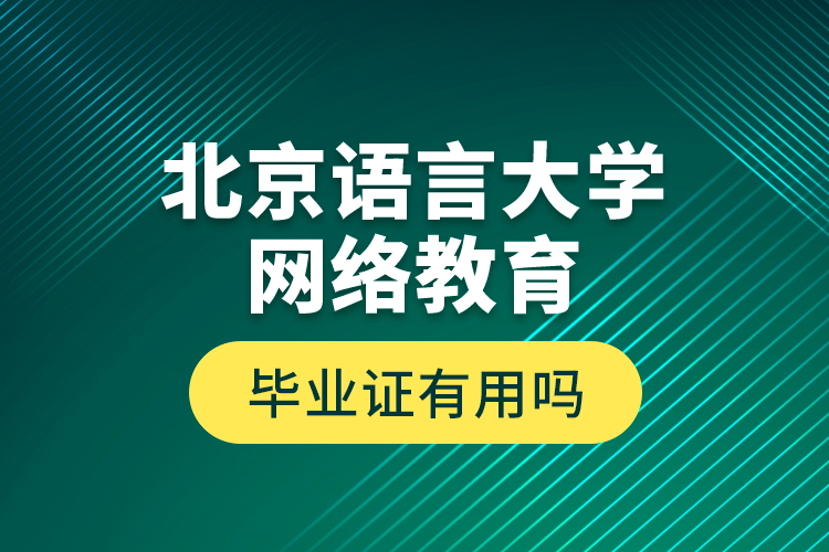 北京語言大學網(wǎng)絡教育畢業(yè)證有用嗎？