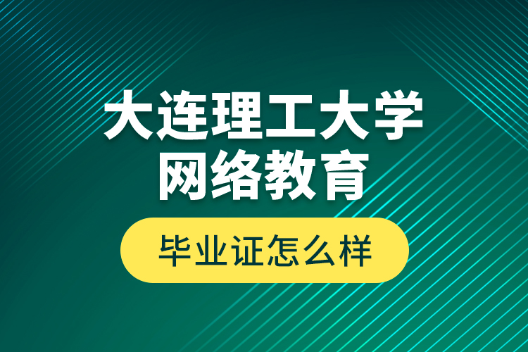大連理工大學(xué)網(wǎng)絡(luò)教育畢業(yè)證怎么樣？