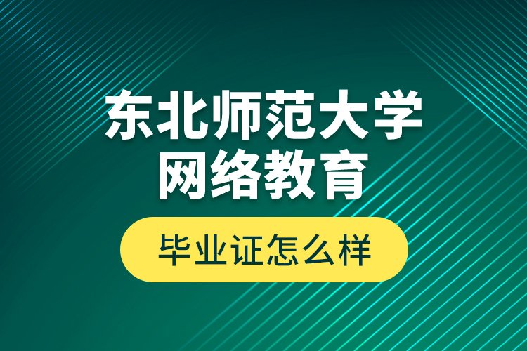 東北師范大學(xué)網(wǎng)絡(luò)教育畢業(yè)證怎么樣？