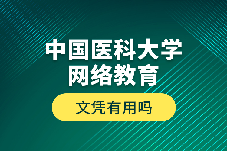 中國醫(yī)科大學(xué)網(wǎng)絡(luò)教育文憑有用嗎？