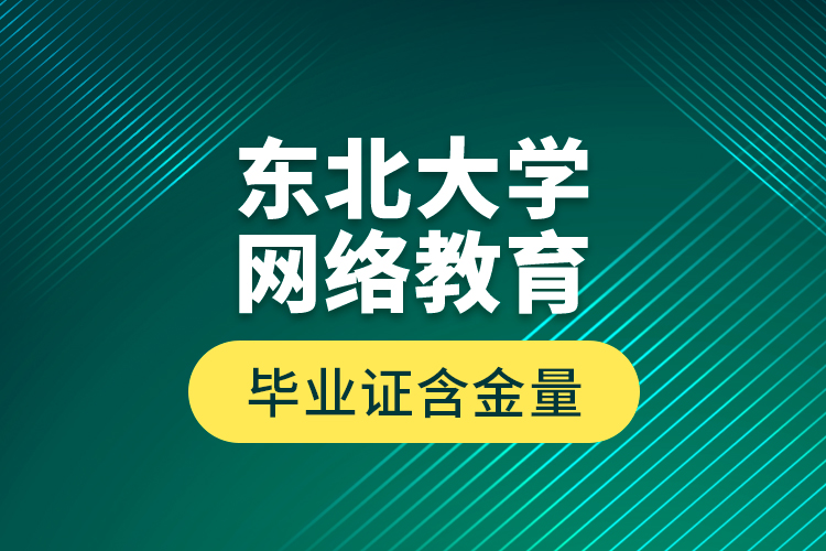 東北大學網(wǎng)絡(luò)教育畢業(yè)證含金量