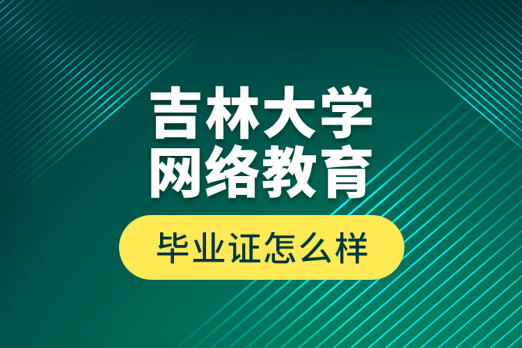 吉林大學(xué)網(wǎng)絡(luò)教育畢業(yè)證怎么樣？