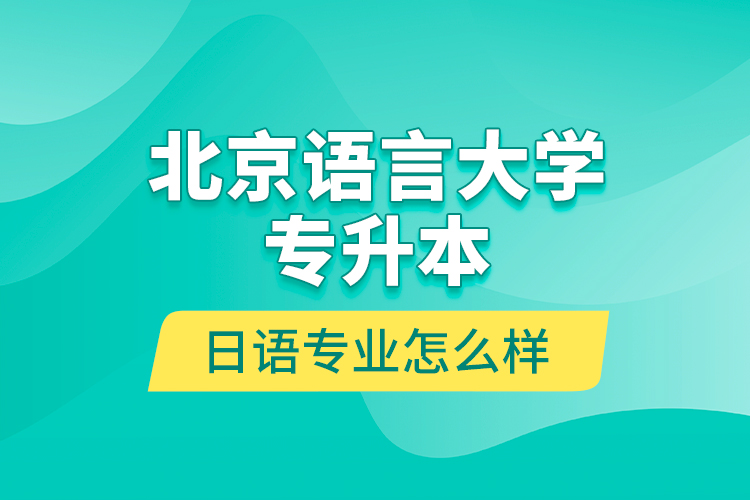 北京語(yǔ)言大學(xué)專升本日語(yǔ)專業(yè)怎么樣？