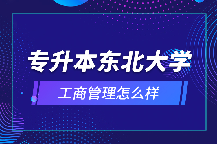 專升本東北大學(xué)工商管理怎么樣？