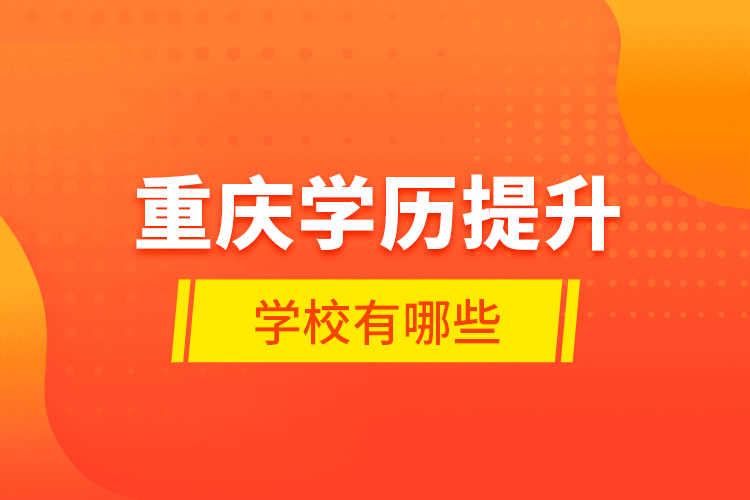 重慶學(xué)歷提升學(xué)校有哪些？